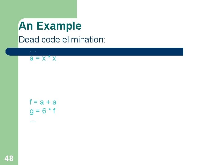 An Example Dead code elimination: … a=x*x f=a+a g=6*f … 48 An Example Dead code elimination: … a=x*x f=a+a g=6*f … 48