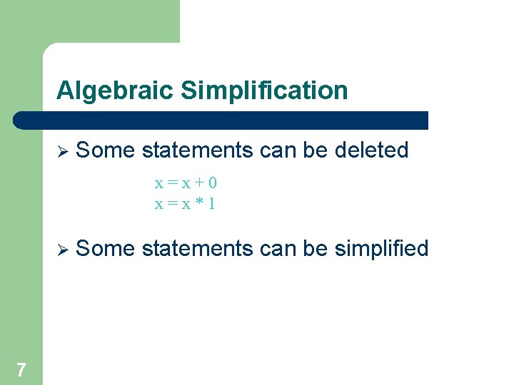 Algebraic Simplification Ø Some statements can be deleted x=x+0 x=x*1 Ø 7 Some statements Algebraic Simplification Ø Some statements can be deleted x=x+0 x=x*1 Ø 7 Some statements