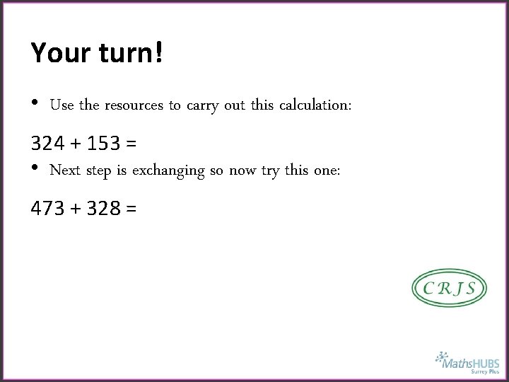 Your turn! • Use the resources to carry out this calculation: 324 + 153