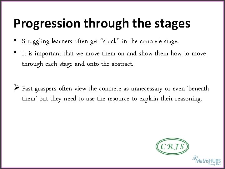 Progression through the stages • Struggling learners often get “stuck” in the concrete stage.