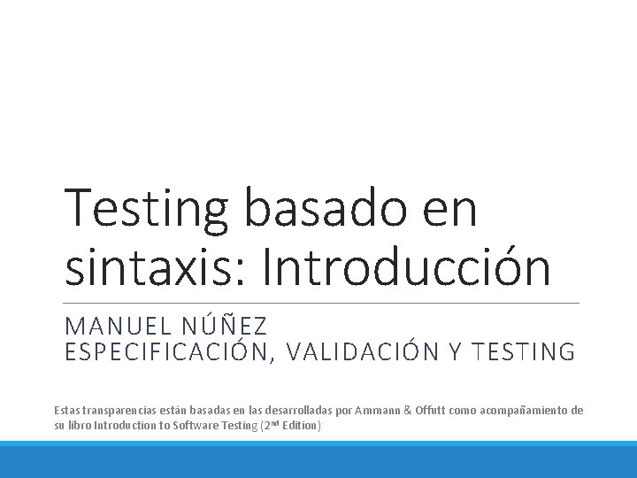 Testing basado en sintaxis: Introducción MANUEL NÚÑEZ ESPECIFICACIÓN, VALIDACIÓN Y TESTING Estas transparencias están
