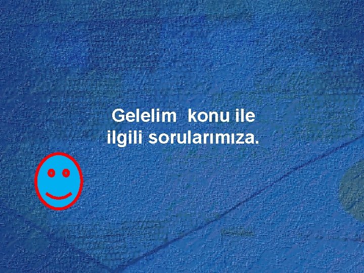 Gelelim konu ile ilgili sorularımıza. 