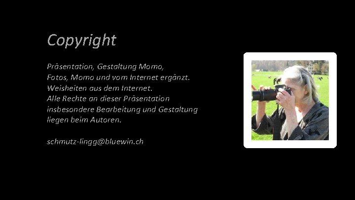 Copyright Präsentation, Gestaltung Momo, Fotos, Momo und vom Internet ergänzt. Weisheiten aus dem Internet.