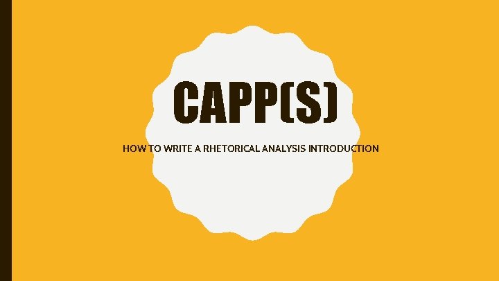 CAPP(S) HOW TO WRITE A RHETORICAL ANALYSIS INTRODUCTION 