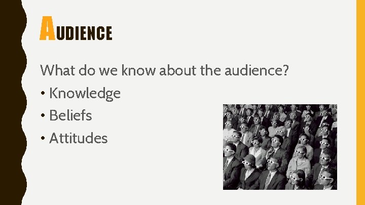 AUDIENCE What do we know about the audience? • Knowledge • Beliefs • Attitudes