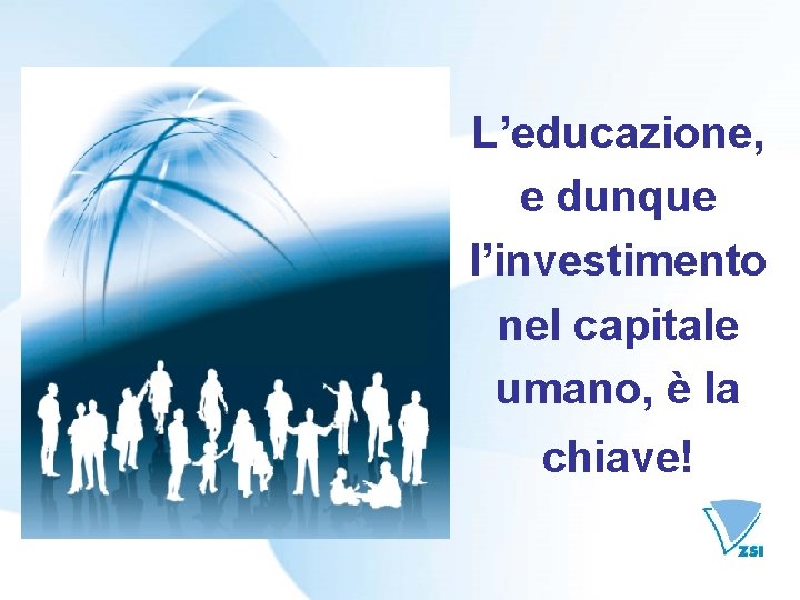 L’educazione, e dunque l’investimento nel capitale umano, è la chiave! 