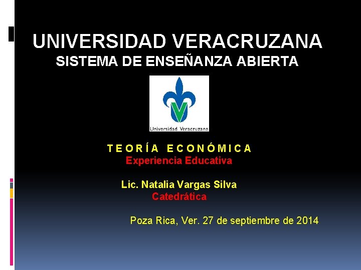 UNIVERSIDAD VERACRUZANA SISTEMA DE ENSEÑANZA ABIERTA TEORÍA ECONÓMICA Experiencia Educativa Lic. Natalia Vargas Silva