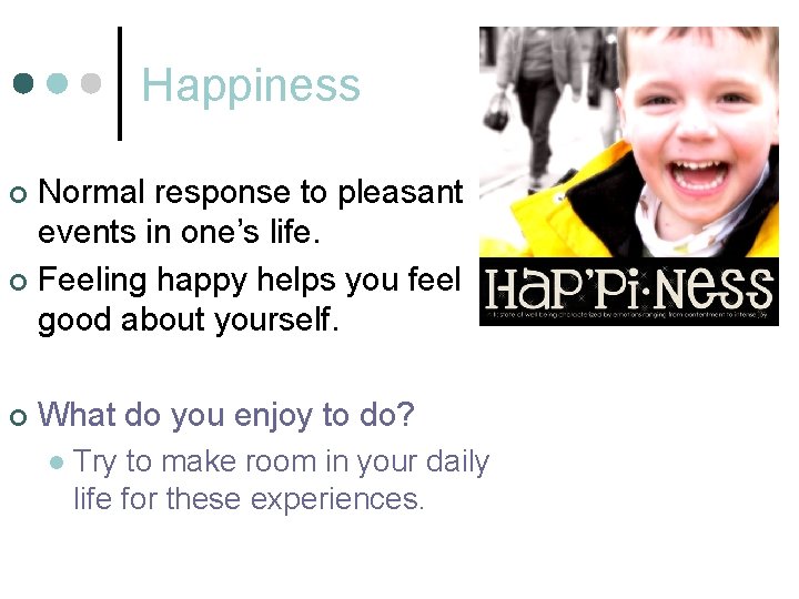 Happiness Normal response to pleasant events in one’s life. ¢ Feeling happy helps you Happiness Normal response to pleasant events in one’s life. ¢ Feeling happy helps you