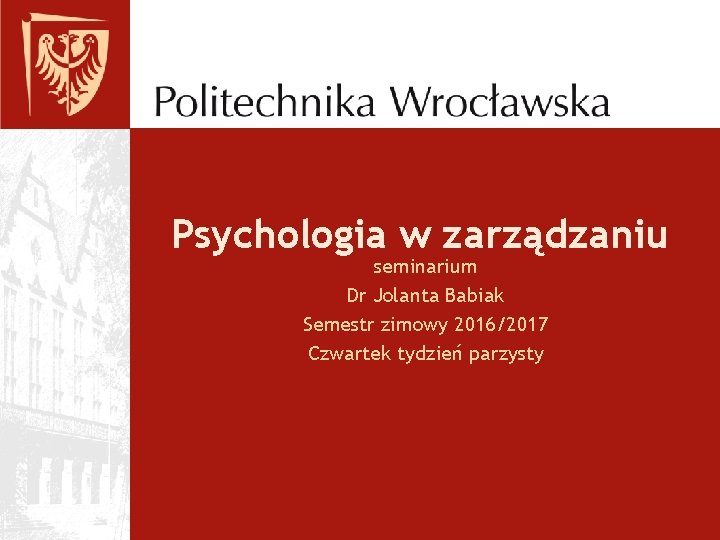 Psychologia w zarządzaniu seminarium Dr Jolanta Babiak Semestr zimowy 2016/2017 Czwartek tydzień parzysty 