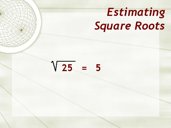 Estimating Square Roots 25 = 5 