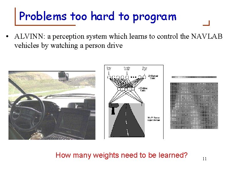Problems too hard to program • ALVINN: a perception system which learns to control