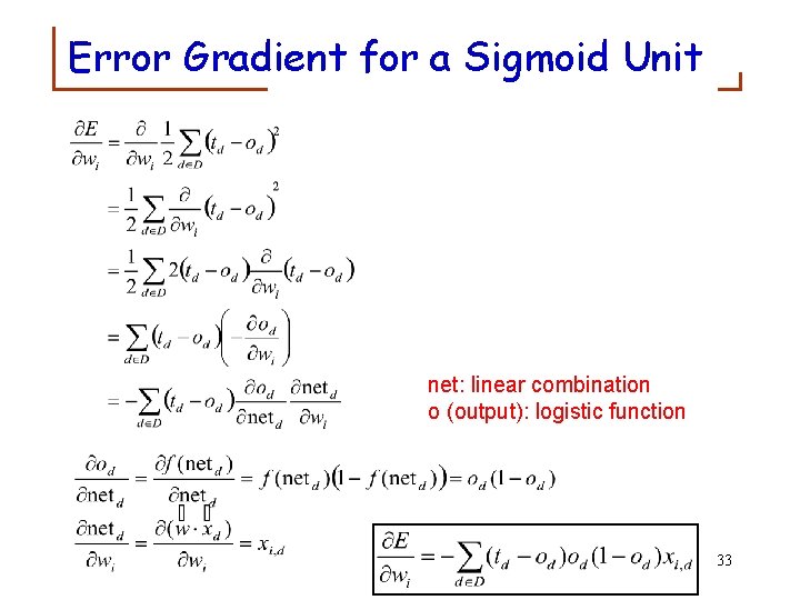 Error Gradient for a Sigmoid Unit net: linear combination o (output): logistic function 33 Error Gradient for a Sigmoid Unit net: linear combination o (output): logistic function 33