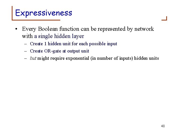 Expressiveness • Every Boolean function can be represented by network with a single hidden