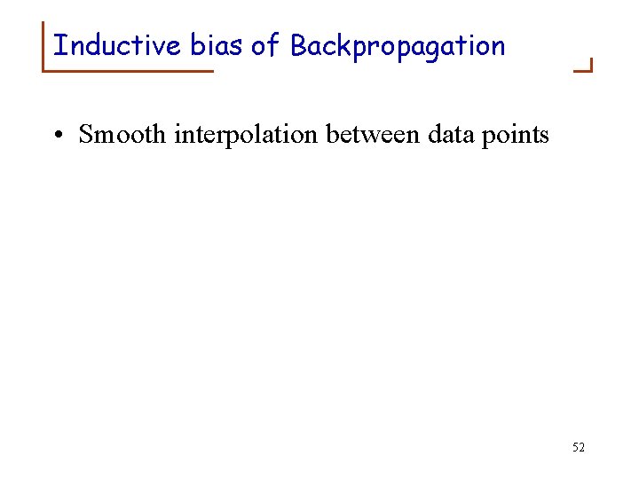 Inductive bias of Backpropagation • Smooth interpolation between data points 52 