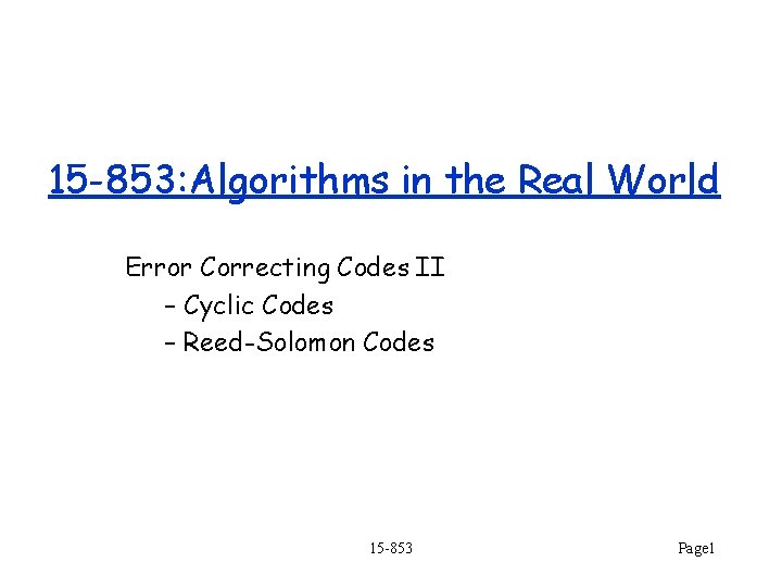 15 -853: Algorithms in the Real World Error Correcting Codes II – Cyclic Codes