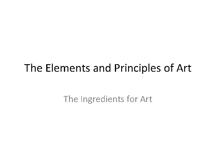 The Elements and Principles of Art The Ingredients for Art 