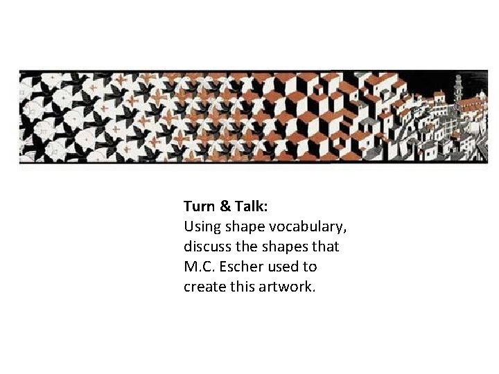 Turn & Talk: Using shape vocabulary, discuss the shapes that M. C. Escher used