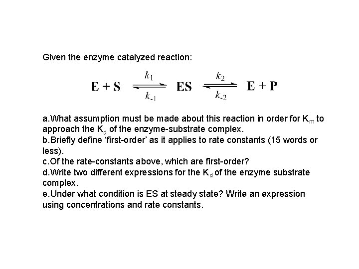 Given the enzyme catalyzed reaction: a. What assumption must be made about this reaction