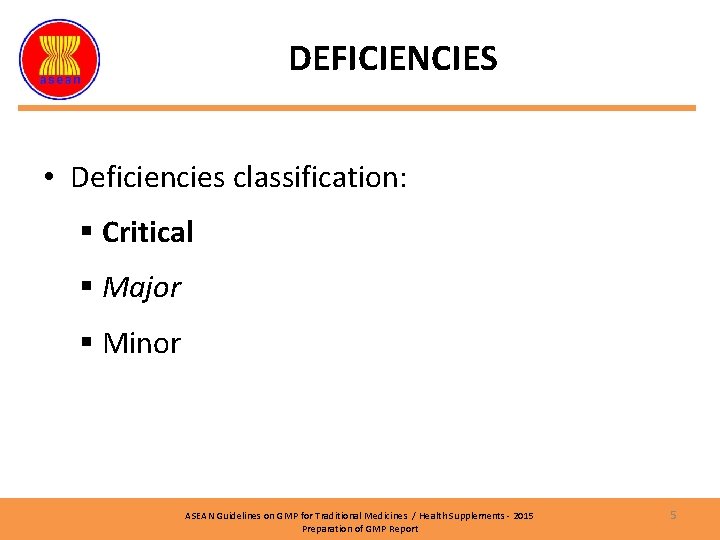 DEFICIENCIES • Deficiencies classification: § Critical § Major § Minor ASEAN Guidelines on GMP