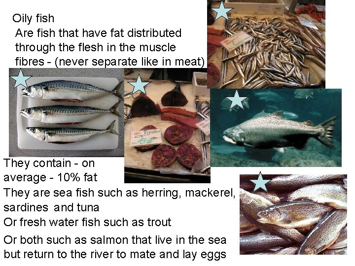 Oily fish Are fish that have fat distributed through the flesh in the muscle