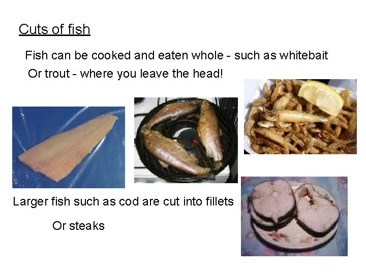 Cuts of fish Fish can be cooked and eaten whole - such as whitebait