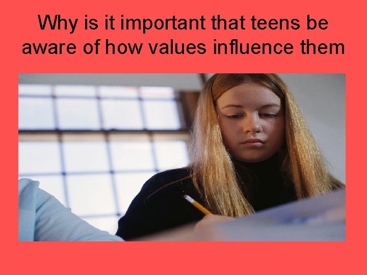 Why is it important that teens be aware of how values influence them 