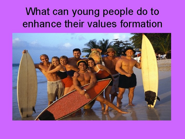 What can young people do to enhance their values formation 