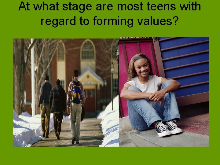 At what stage are most teens with regard to forming values? 