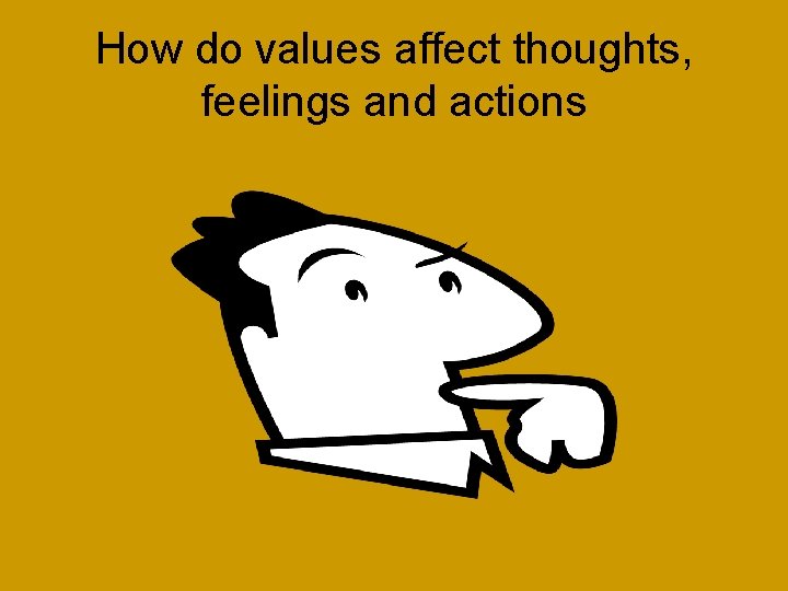 How do values affect thoughts, feelings and actions 