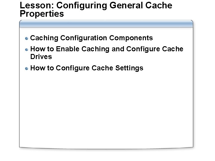 Lesson: Configuring General Cache Properties Caching Configuration Components How to Enable Caching and Configure