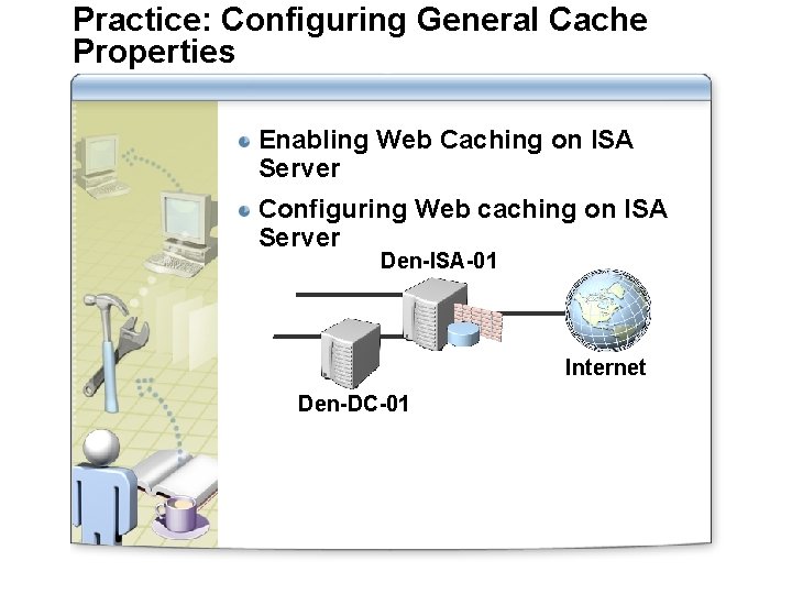 Practice: Configuring General Cache Properties Enabling Web Caching on ISA Server Configuring Web caching
