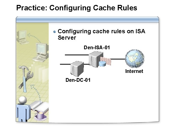 Practice: Configuring Cache Rules Configuring cache rules on ISA Server Den-ISA-01 Internet Den-DC-01 