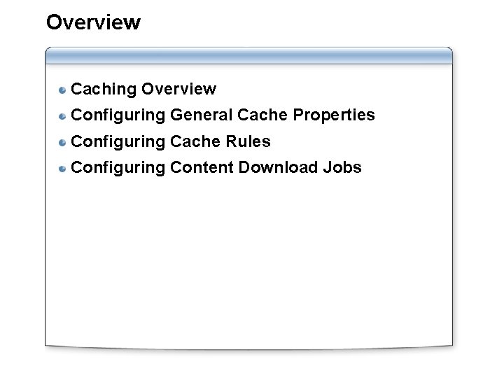 Overview Caching Overview Configuring General Cache Properties Configuring Cache Rules Configuring Content Download Jobs