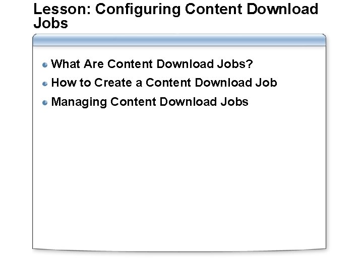 Lesson: Configuring Content Download Jobs What Are Content Download Jobs? How to Create a