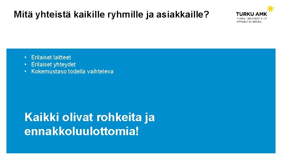 Mitä yhteistä kaikille ryhmille ja asiakkaille? • Erilaiset laitteet • Erilaiset yhteydet • Kokemustaso