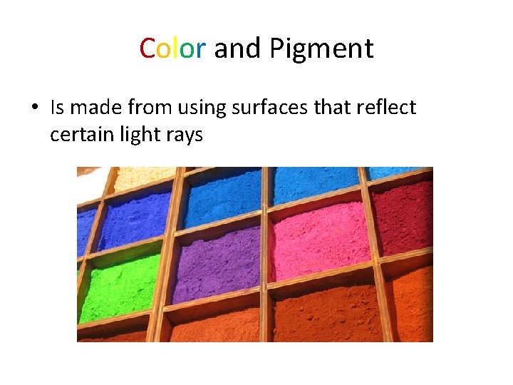 Color and Pigment • Is made from using surfaces that reflect certain light rays