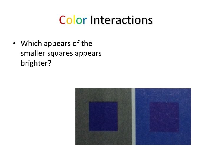 Color Interactions • Which appears of the smaller squares appears brighter? 
