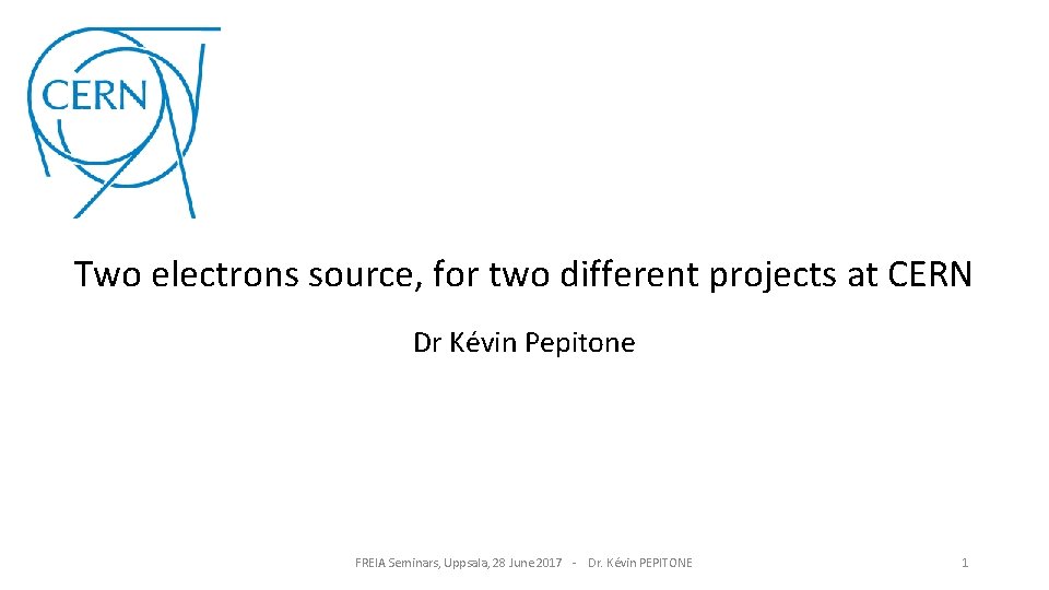 Two electrons source, for two different projects at CERN Dr Kévin Pepitone FREIA Seminars,