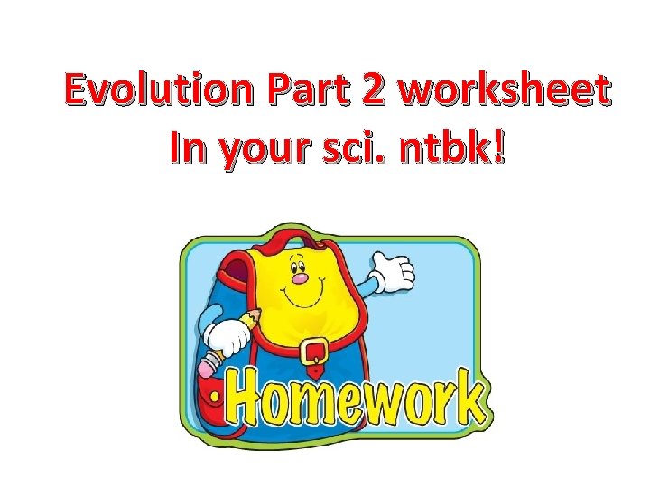 Evolution Part 2 worksheet In your sci. ntbk! 