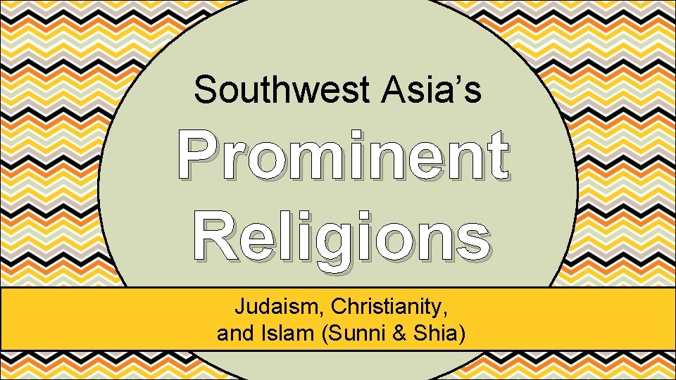 Southwest Asia’s Prominent Religions Judaism, Christianity, and Islam (Sunni & Shia) 