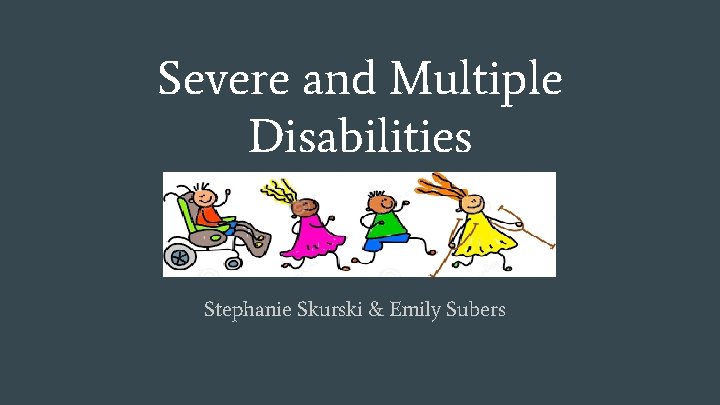 Severe and Multiple Disabilities Stephanie Skurski & Emily Subers 