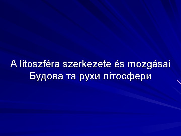 A litoszféra szerkezete és mozgásai Будова та рухи літосфери 