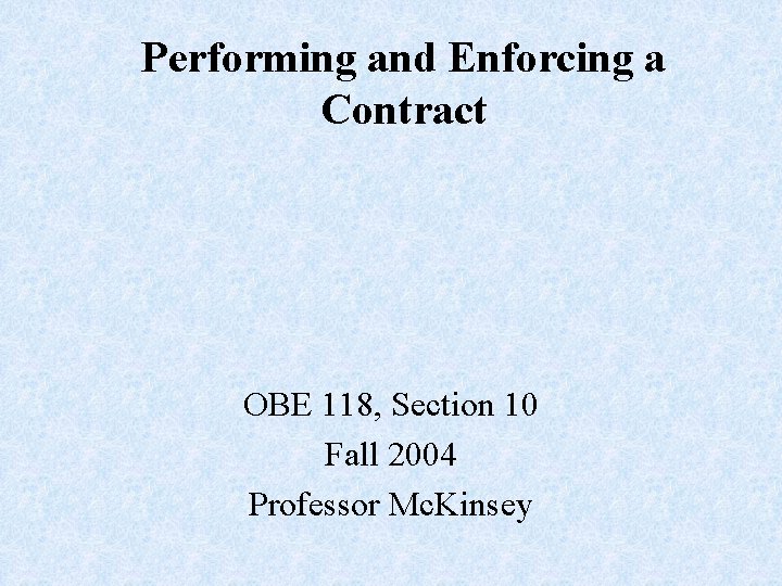 Performing and Enforcing a Contract OBE 118, Section 10 Fall 2004 Professor Mc. Kinsey