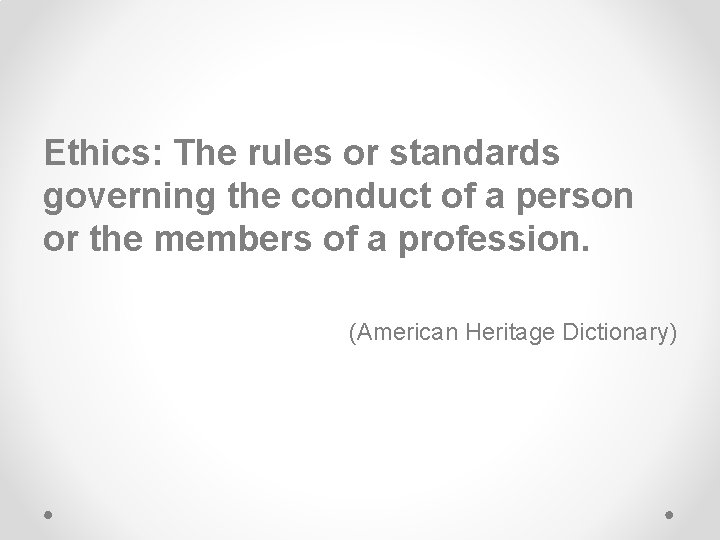 Ethics: The rules or standards governing the conduct of a person or the members