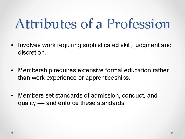 Attributes of a Profession • Involves work requiring sophisticated skill, judgment and discretion. •
