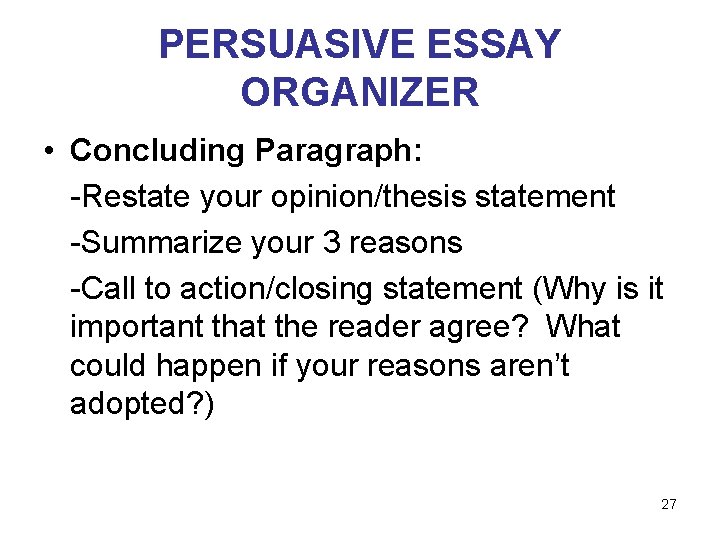 PERSUASIVE ESSAY ORGANIZER • Concluding Paragraph: -Restate your opinion/thesis statement -Summarize your 3 reasons