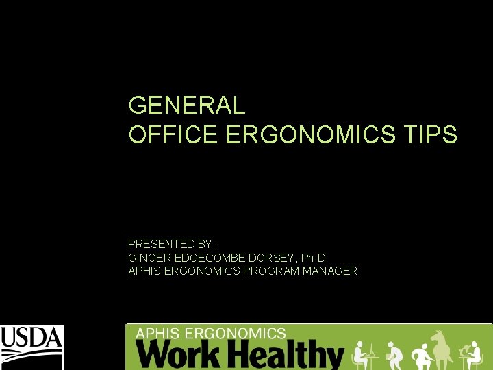 GENERAL OFFICE ERGONOMICS TIPS PRESENTED BY: GINGER EDGECOMBE DORSEY, Ph. D. APHIS ERGONOMICS PROGRAM