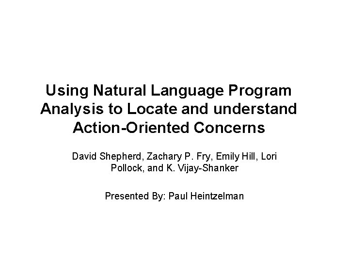 Using Natural Language Program Analysis to Locate and understand Action-Oriented Concerns David Shepherd, Zachary