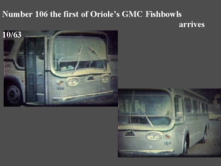 Number 106 the first of Oriole’s GMC Fishbowls arrives 10/63 