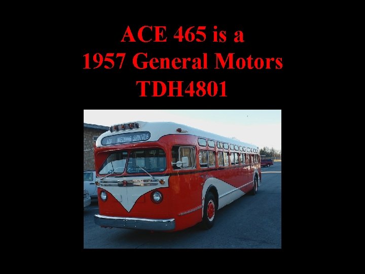 ACE 465 is a 1957 General Motors TDH 4801 